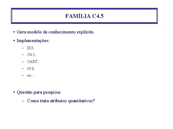 FAMÍLIA C 4. 5 • Gera modelo de conhecimento explícito. • Implementações: – ID