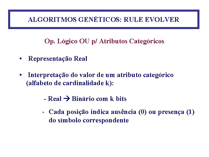 ALGORITMOS GENÉTICOS: RULE EVOLVER Op. Lógico OU p/ Atributos Categóricos • Representação Real •