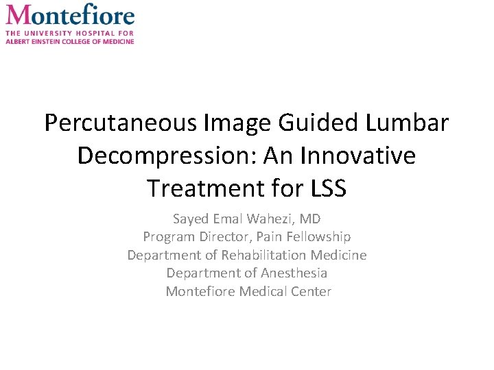 Percutaneous Image Guided Lumbar Decompression: An Innovative Treatment for LSS Sayed Emal Wahezi, MD