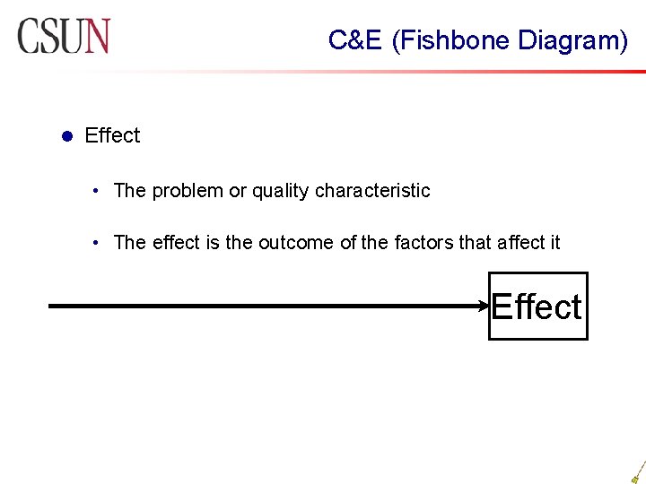 C&E (Fishbone Diagram) l Effect • The problem or quality characteristic • The effect