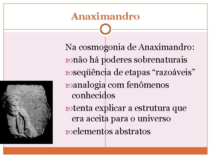 Anaximandro Na cosmogonia de Anaximandro: não há poderes sobrenaturais seqüência de etapas “razoáveis” analogia