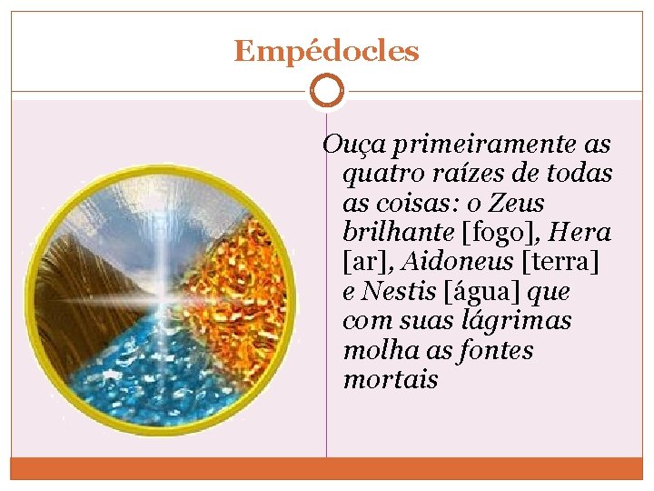 Empédocles Ouça primeiramente as quatro raízes de todas as coisas: o Zeus brilhante [fogo],