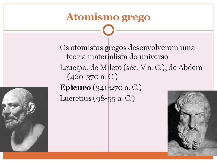 Atomismo grego Os atomistas gregos desenvolveram uma teoria materialista do universo. Leucipo, de Mileto