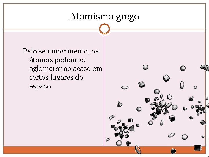 Atomismo grego Pelo seu movimento, os átomos podem se aglomerar ao acaso em certos