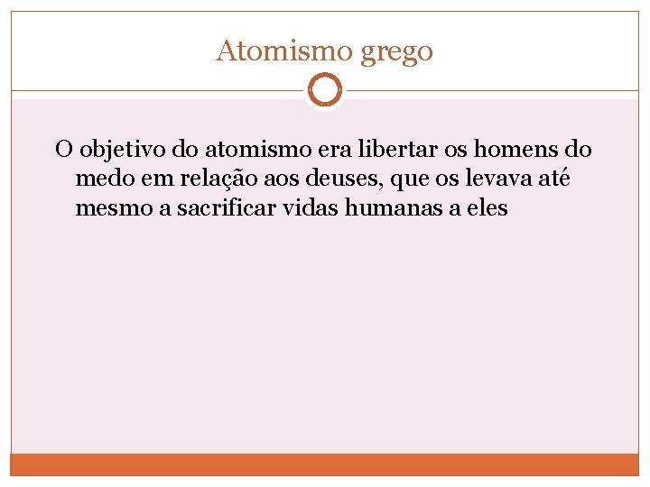 Atomismo grego O objetivo do atomismo era libertar os homens do medo em relação