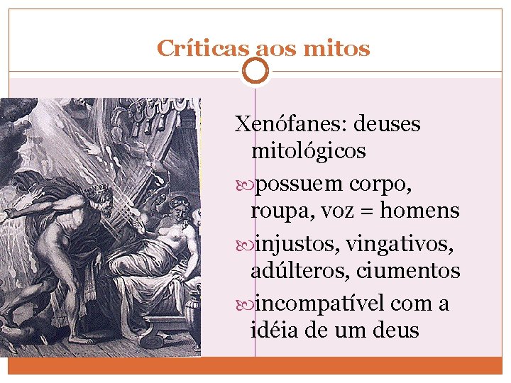 Críticas aos mitos Xenófanes: deuses mitológicos possuem corpo, roupa, voz = homens injustos, vingativos,