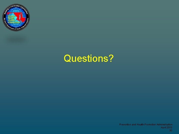Questions? Prevention and Health Promotion Administration April 2013 30 