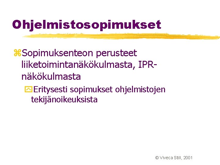 Ohjelmistosopimukset z. Sopimuksenteon perusteet liiketoimintanäkökulmasta, IPRnäkökulmasta y. Eritysesti sopimukset ohjelmistojen tekijänoikeuksista © Viveca Still, Ohjelmistosopimukset z. Sopimuksenteon perusteet liiketoimintanäkökulmasta, IPRnäkökulmasta y. Eritysesti sopimukset ohjelmistojen tekijänoikeuksista © Viveca Still,