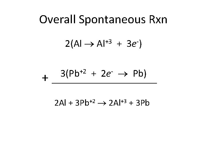Overall Spontaneous Rxn 2(Al Al+3 + 3 e-) + +2 + 2 e- Pb)