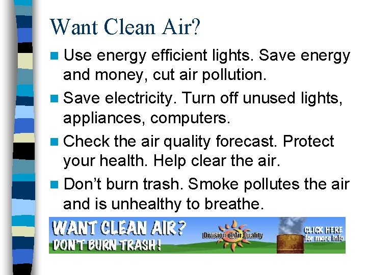 Want Clean Air? n Use energy efficient lights. Save energy and money, cut air