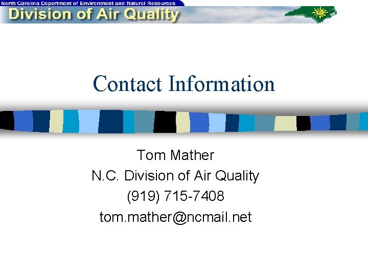 Contact Information Tom Mather N. C. Division of Air Quality (919) 715 -7408 tom.