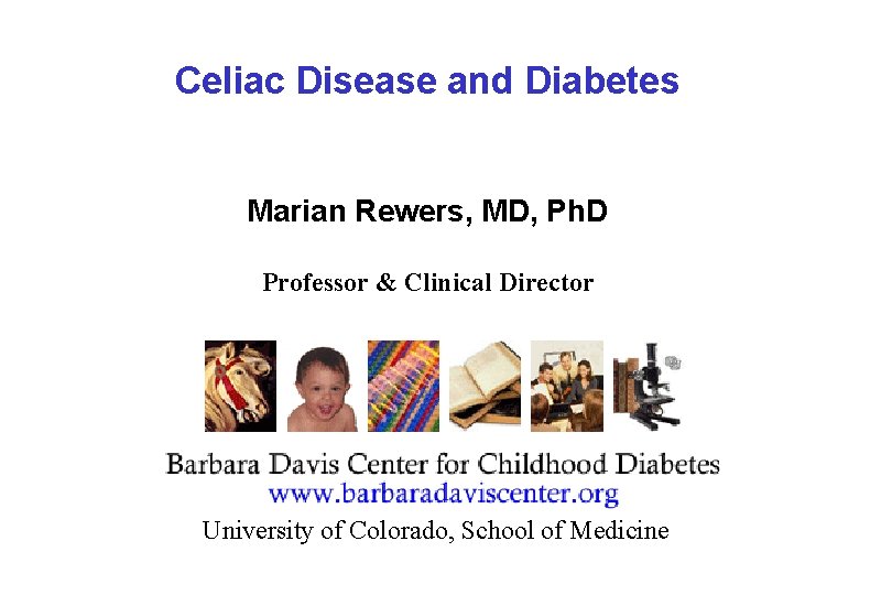 Celiac Disease and Diabetes Marian Rewers, MD, Ph. D Professor & Clinical Director University