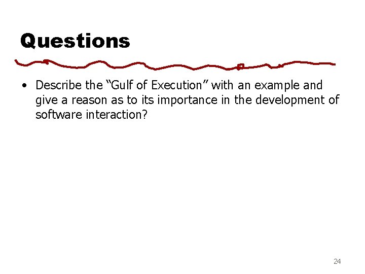 Questions • Describe the “Gulf of Execution” with an example and give a reason