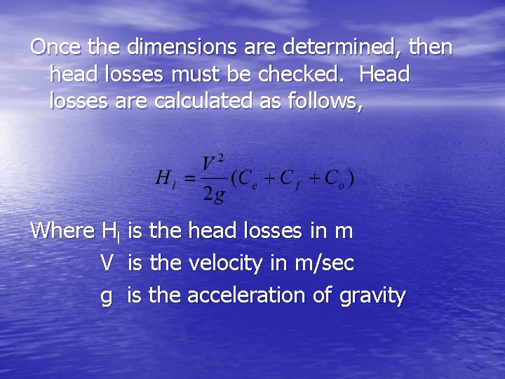 Once the dimensions are determined, then head losses must be checked. Head losses are