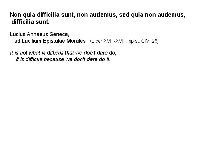 Non quia difficilia sunt, non audemus, sed quia non audemus, difficilia sunt. Lucius Annaeus Non quia difficilia sunt, non audemus, sed quia non audemus, difficilia sunt. Lucius Annaeus