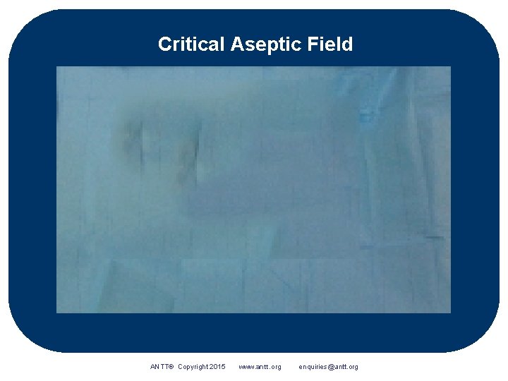 Critical Aseptic Field ANTT® Copyright 2015 www. antt. org enquiries@antt. org 