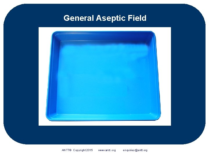 General Aseptic Field ANTT® Copyright 2015 www. antt. org enquiries@antt. org 