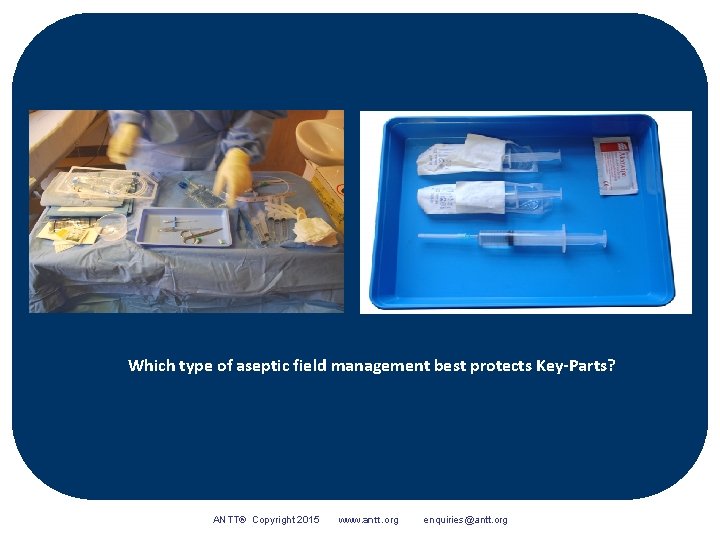 Which type of aseptic field management best protects Key-Parts? ANTT® Copyright 2015 www. antt.