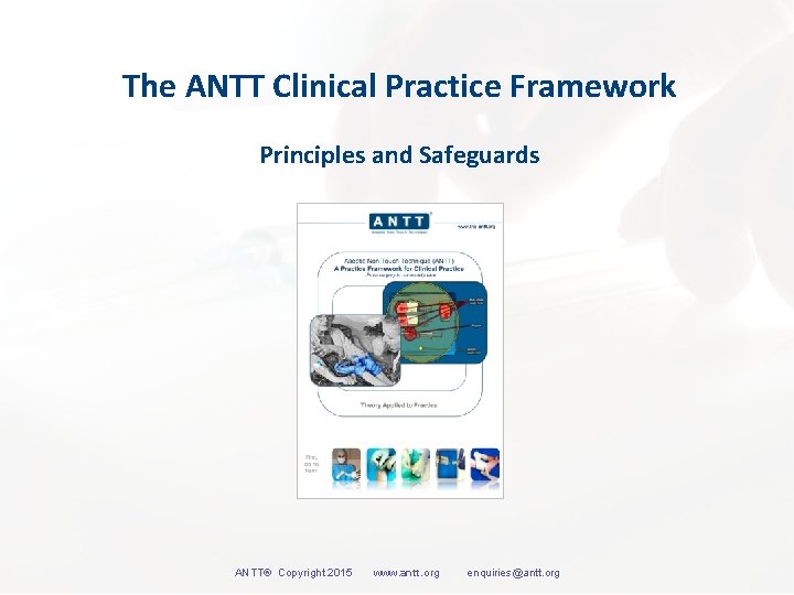 The ANTT Clinical Practice Framework Principles and Safeguards ANTT® Copyright 2015 www. antt. org