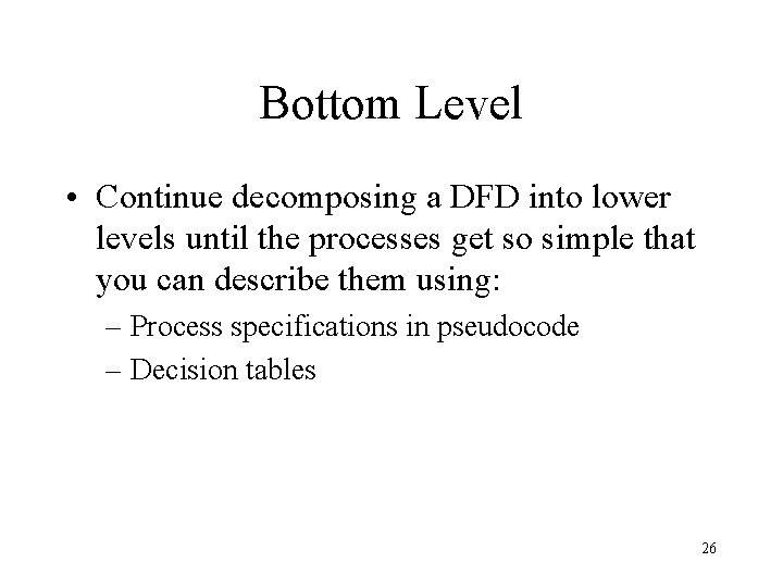 Bottom Level • Continue decomposing a DFD into lower levels until the processes get
