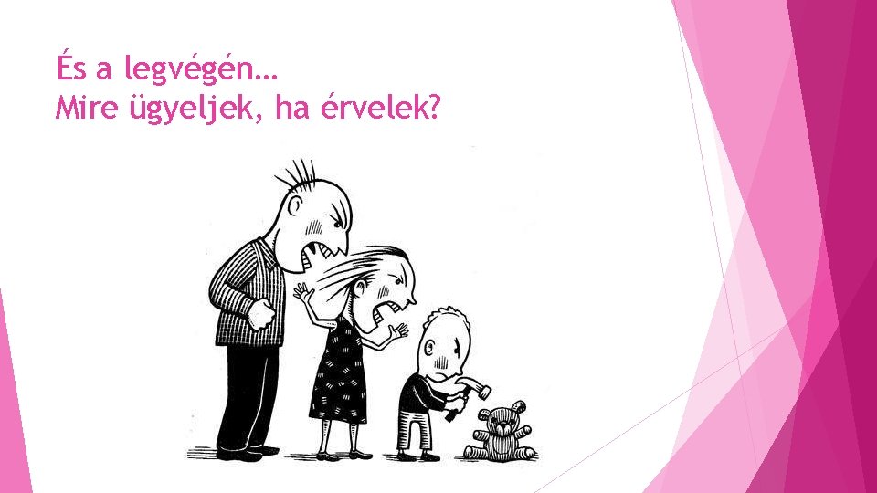 És a legvégén… Mire ügyeljek, ha érvelek? És a legvégén… Mire ügyeljek, ha érvelek?