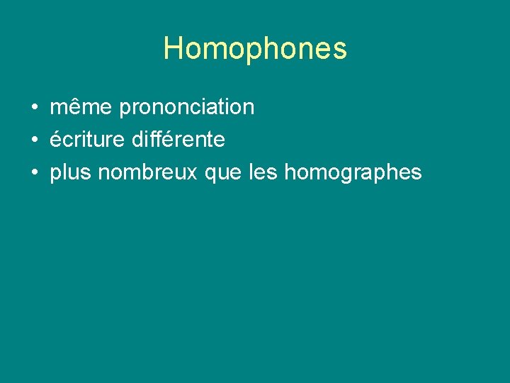 Homophones • même prononciation • écriture différente • plus nombreux que les homographes Homophones • même prononciation • écriture différente • plus nombreux que les homographes
