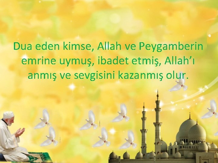 Dua eden kimse, Allah ve Peygamberin emrine uymuş, ibadet etmiş, Allah’ı anmış ve sevgisini