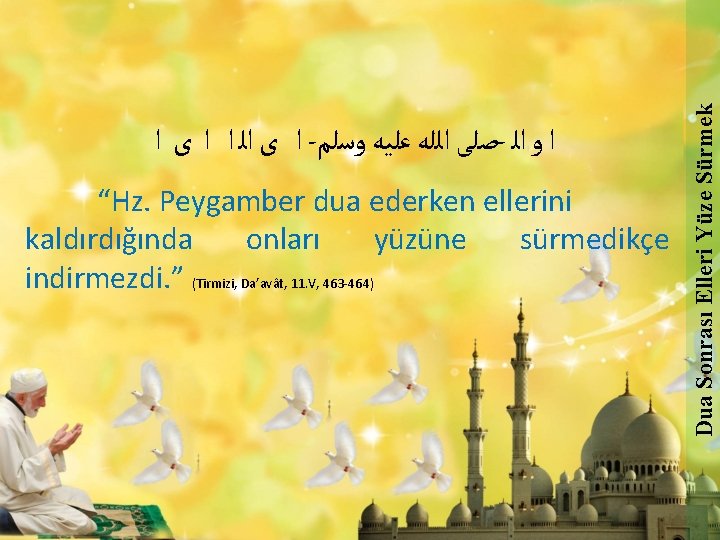 “Hz. Peygamber dua ederken ellerini kaldırdığında onları yüzüne sürmedikçe indirmezdi. ” (Tirmizi, Da’avât, 11.