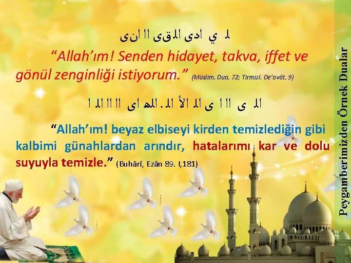 “Allah’ım! Senden hidayet, takva, iffet ve gönül zenginliği istiyorum. ” (Müslim, Dua, 72; Tirmizî,