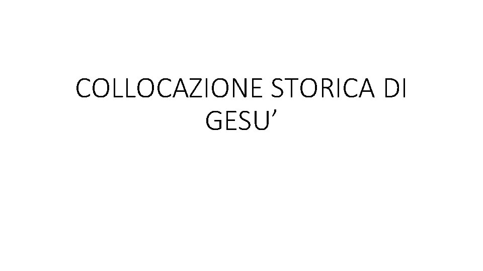 COLLOCAZIONE STORICA DI GESU’ COLLOCAZIONE STORICA DI GESU’