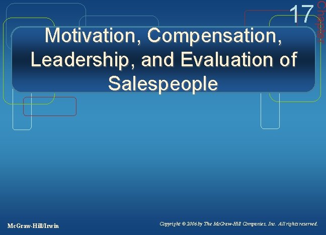 Motivation, Compensation, Leadership, and Evaluation of Salespeople Mc. Graw-Hill/Irwin Chapter 17 Copyright © 2006