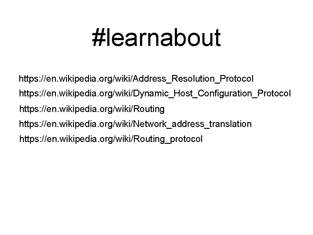 #learnabout https: //en. wikipedia. org/wiki/Address_Resolution_Protocol https: //en. wikipedia. org/wiki/Dynamic_Host_Configuration_Protocol https: //en. wikipedia. org/wiki/Routing https: