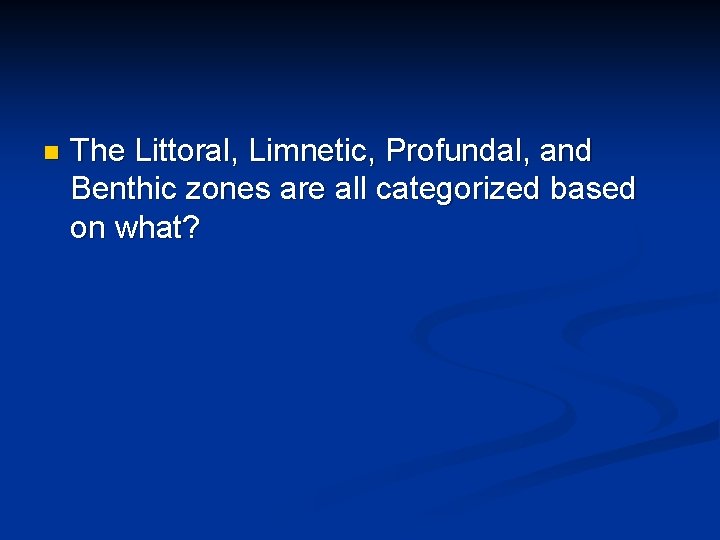 n The Littoral, Limnetic, Profundal, and Benthic zones are all categorized based on what?