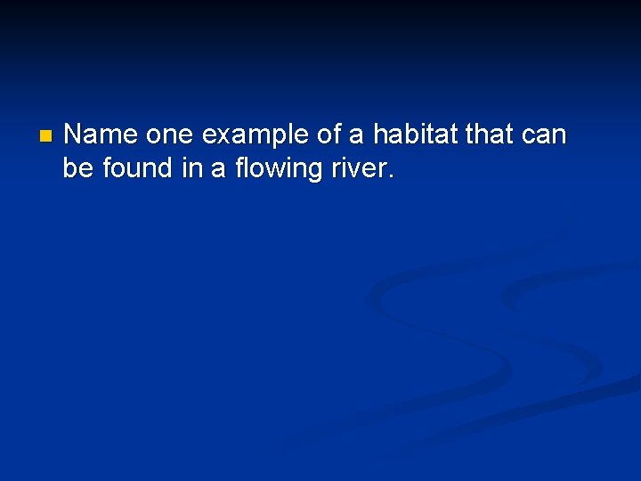 n Name one example of a habitat that can be found in a flowing