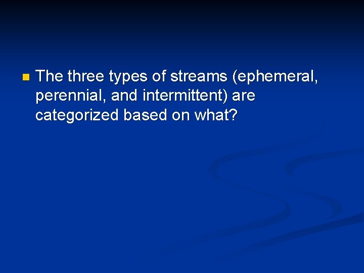 n The three types of streams (ephemeral, perennial, and intermittent) are categorized based on