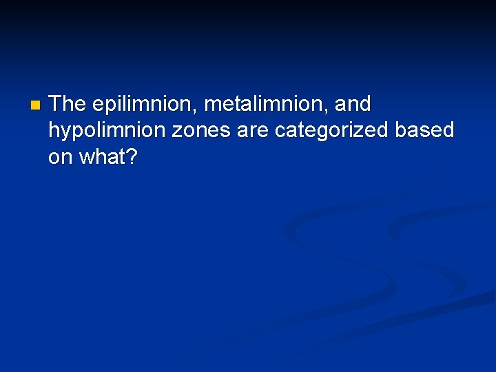 n The epilimnion, metalimnion, and hypolimnion zones are categorized based on what? 