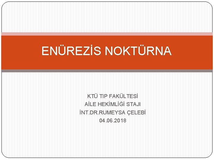 ENÜREZİS NOKTÜRNA KTÜ TIP FAKÜLTESİ AİLE HEKİMLİĞİ STAJI İNT. DR. RUMEYSA ÇELEBİ 04. 06.