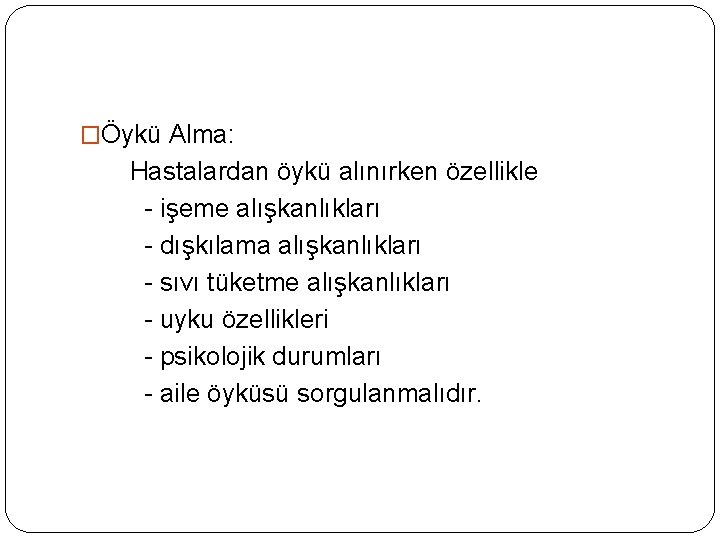 �Öykü Alma: Hastalardan öykü alınırken özellikle - işeme alışkanlıkları - dışkılama alışkanlıkları - sıvı