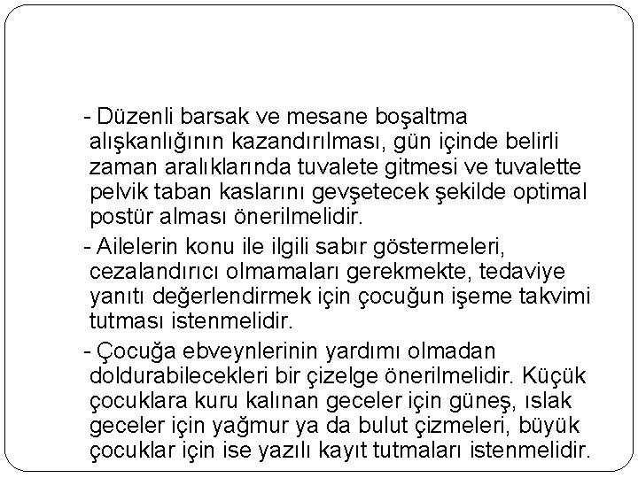  - Düzenli barsak ve mesane boşaltma alışkanlığının kazandırılması, gün içinde belirli zaman aralıklarında