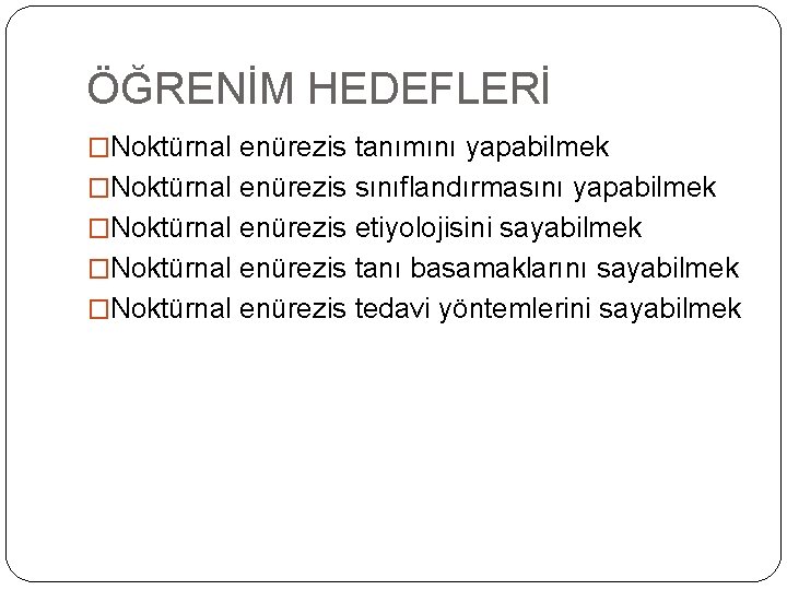 ÖĞRENİM HEDEFLERİ �Noktürnal enürezis tanımını yapabilmek �Noktürnal enürezis sınıflandırmasını yapabilmek �Noktürnal enürezis etiyolojisini sayabilmek