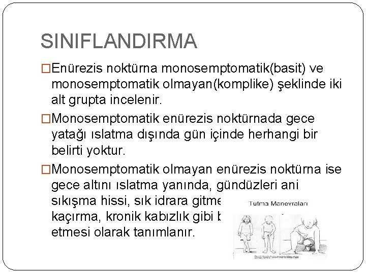 SINIFLANDIRMA �Enürezis noktürna monosemptomatik(basit) ve monosemptomatik olmayan(komplike) şeklinde iki alt grupta incelenir. �Monosemptomatik enürezis