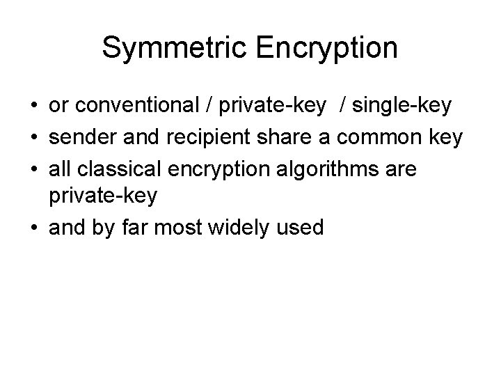 Symmetric Encryption • or conventional / private-key / single-key • sender and recipient share Symmetric Encryption • or conventional / private-key / single-key • sender and recipient share