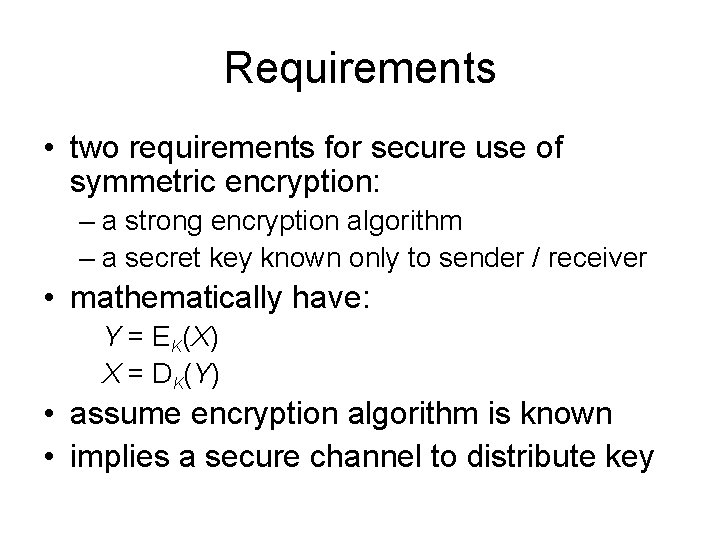 Requirements • two requirements for secure use of symmetric encryption: – a strong encryption Requirements • two requirements for secure use of symmetric encryption: – a strong encryption