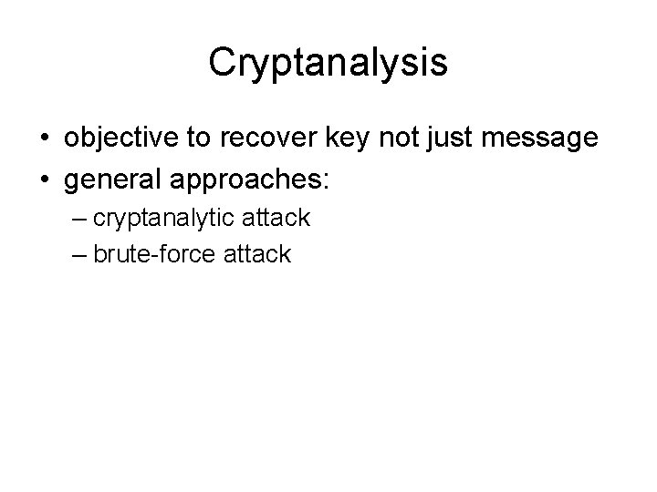 Cryptanalysis • objective to recover key not just message • general approaches: – cryptanalytic Cryptanalysis • objective to recover key not just message • general approaches: – cryptanalytic