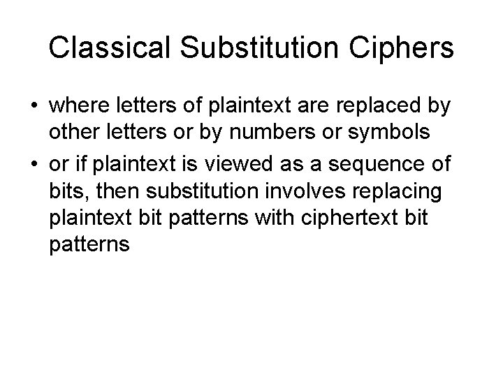 Classical Substitution Ciphers • where letters of plaintext are replaced by other letters or Classical Substitution Ciphers • where letters of plaintext are replaced by other letters or