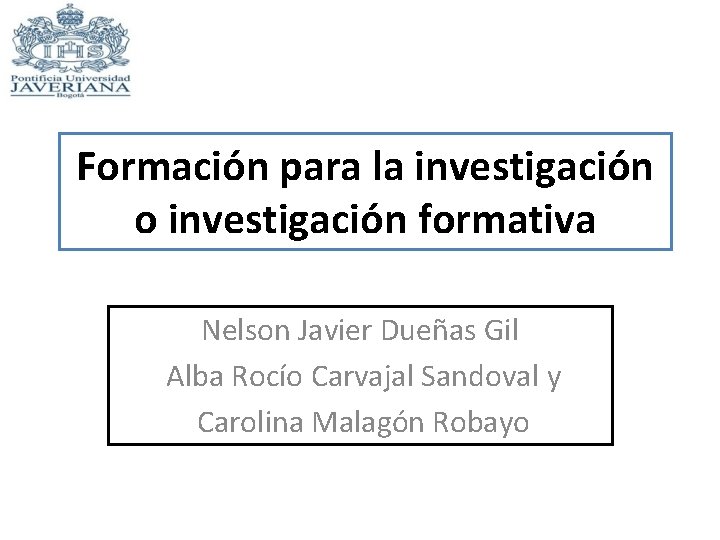 Formación para la investigación o investigación formativa Nelson Javier Dueñas Gil Alba Rocío Carvajal