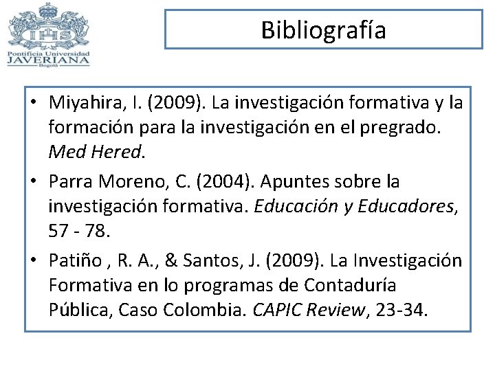 Bibliografía • Miyahira, I. (2009). La investigación formativa y la formación para la investigación