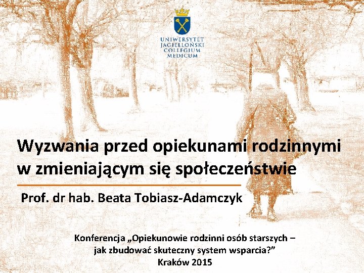 Wyzwania przed opiekunami rodzinnymi w zmieniającym się społeczeństwie Prof. dr hab. Beata Tobiasz-Adamczyk Konferencja