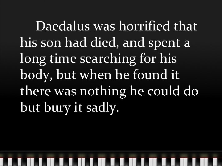 Daedalus was horrified that his son had died, and spent a long time searching