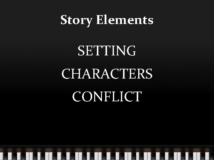 Story Elements SETTING CHARACTERS CONFLICT 